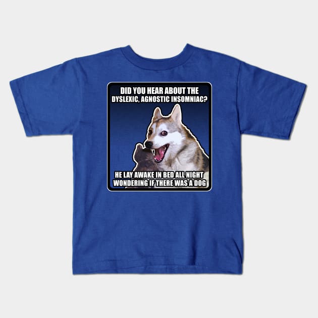 Did you hear about the dyslexic, agnostic insomniac? He lay awake in bed all night wondering if there was a Dog - Funny Joke Meme Dog Kids T-Shirt by DankFutura